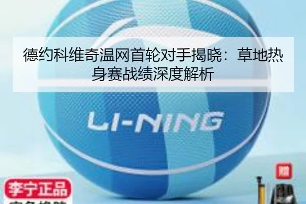 德约科维奇温网首轮对手揭晓:草地热身赛战绩深度解析