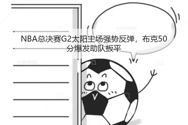 NBA总决赛G2太阳主场强势反弹,布克50分爆发助队扳平