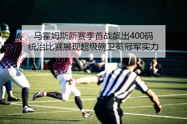 马霍姆斯新赛季首战飙出400码 统治比赛展现超级碗卫冕冠军实力
